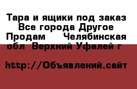 Тара и ящики под заказ - Все города Другое » Продам   . Челябинская обл.,Верхний Уфалей г.